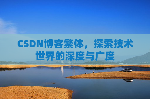 CSDN博客繁体,探索技术世界的深度与广度 CSDN博客繁体,探索技术世界的深度与广度